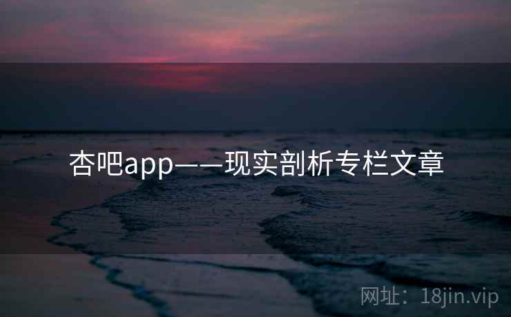 杏吧app——现实剖析专栏文章 杏吧app——现实剖析专栏文章