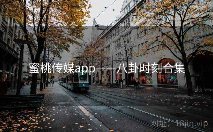蜜桃传媒app——八卦时刻合集