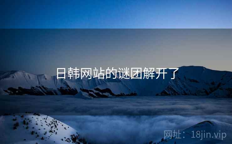 日韩网站的谜团解开了 日韩网站的谜团解开了