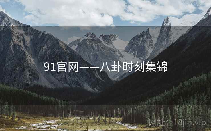 91官网——八卦时刻集锦