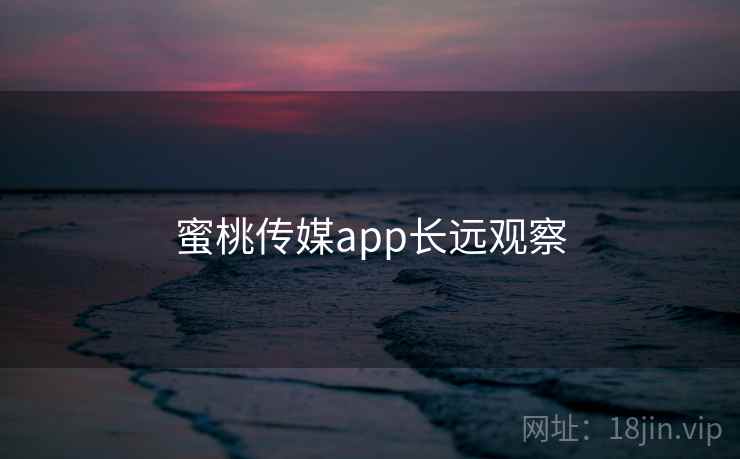 蜜桃传媒app长远观察