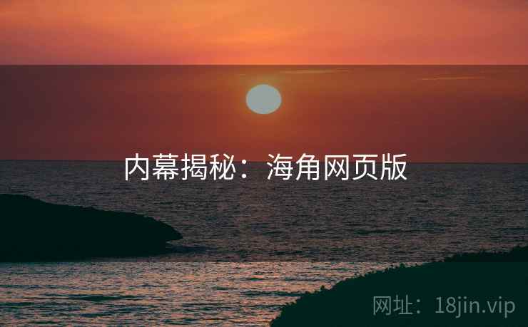 内幕揭秘：海角网页版