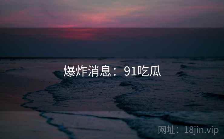 爆炸消息：91吃瓜