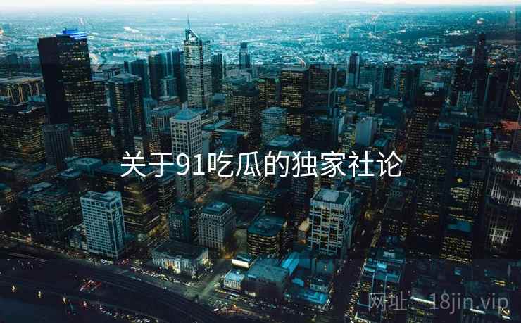 关于91吃瓜的独家社论