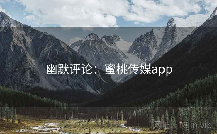 幽默评论：蜜桃传媒app