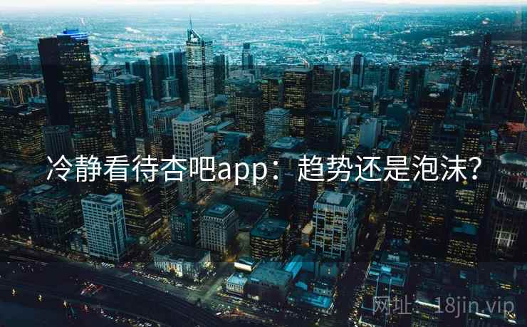 冷静看待杏吧app:趋势还是泡沫? 冷静看待杏吧app:趋势还是泡沫?