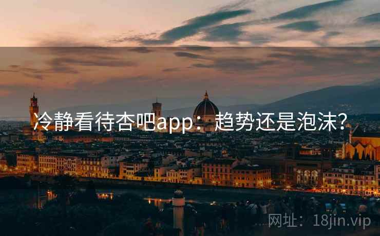 冷静看待杏吧app:趋势还是泡沫? 冷静看待杏吧app:趋势还是泡沫?