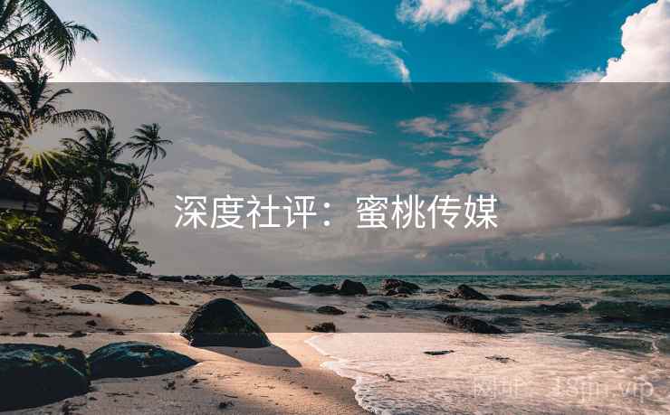 深度社评:蜜桃传媒