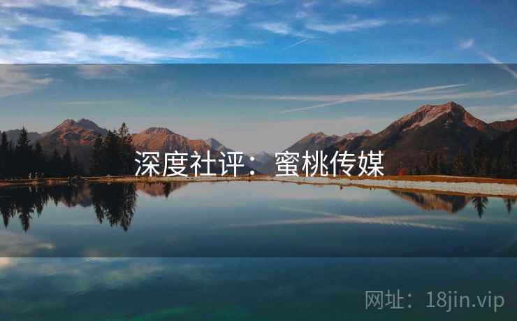 深度社评:蜜桃传媒 深度社评:蜜桃传媒