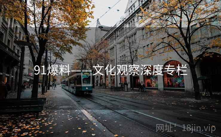 91爆料——文化观察深度专栏