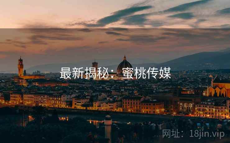 最新揭秘:蜜桃传媒