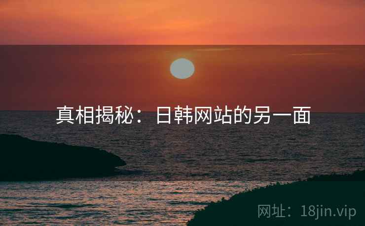 真相揭秘:日韩网站的另一面