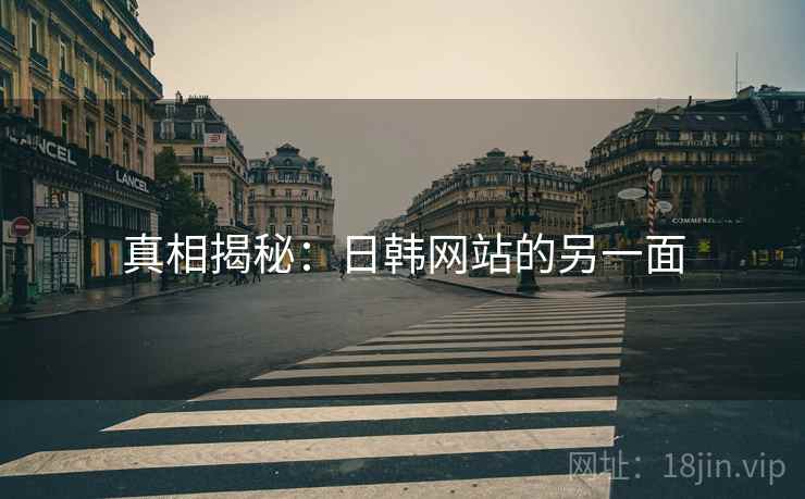 真相揭秘:日韩网站的另一面 真相揭秘:日韩网站的另一面