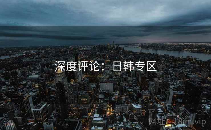 深度评论：日韩专区