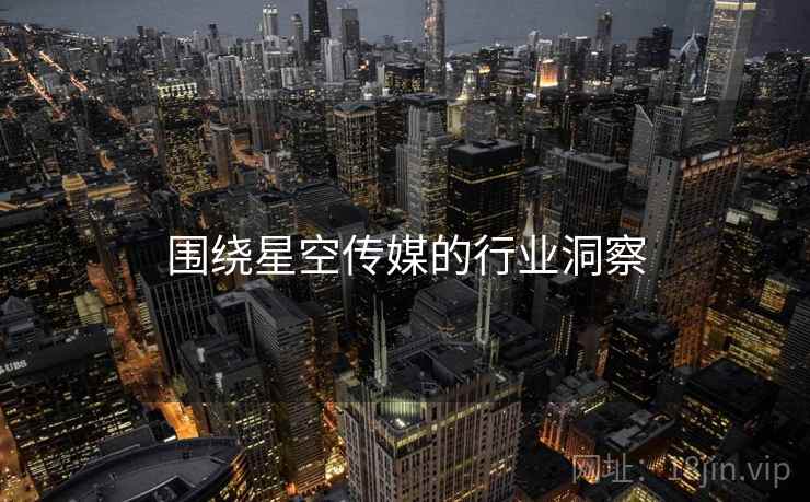 围绕星空传媒的行业洞察