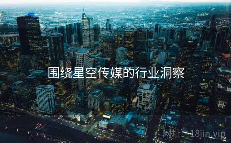 围绕星空传媒的行业洞察 围绕星空传媒的行业洞察