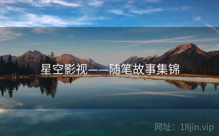 星空影视——随笔故事集锦 星空影视——随笔故事集锦