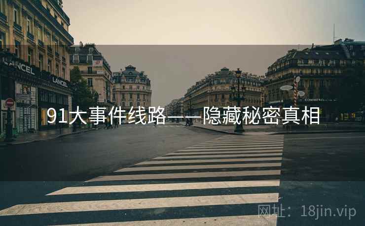 91大事件线路——隐藏秘密真相 91大事件线路——隐藏秘密真相